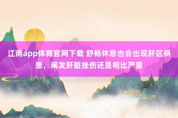 江南app体育官网下载 舒畅休息也会出现肝区祸患，阐发肝脏挫伤还是相比严重