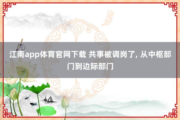 江南app体育官网下载 共事被调岗了， 从中枢部门到边际部门
