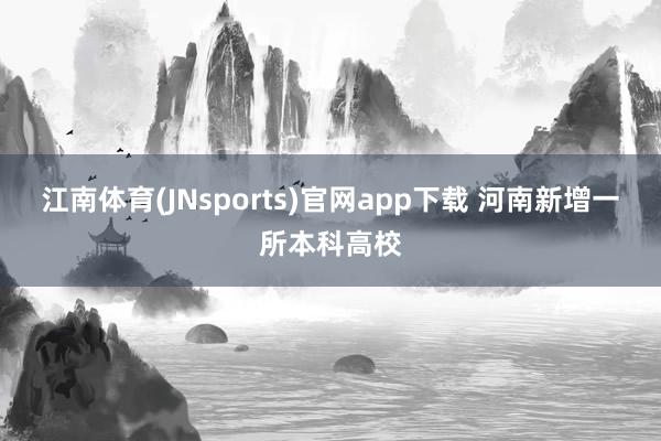 江南体育(JNsports)官网app下载 河南新增一所本科高校
