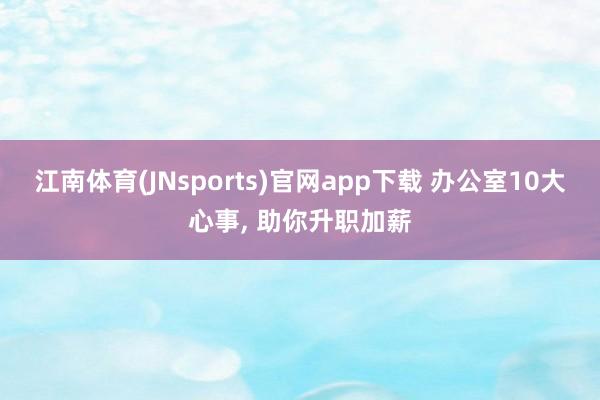 江南体育(JNsports)官网app下载 办公室10大心事， 助你升职加薪