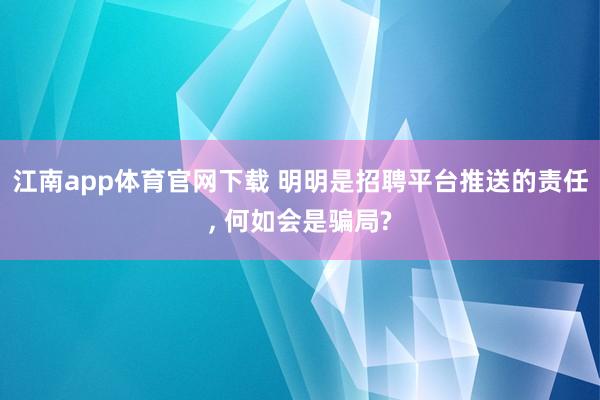 江南app体育官网下载 明明是招聘平台推送的责任， 何如会是骗局?