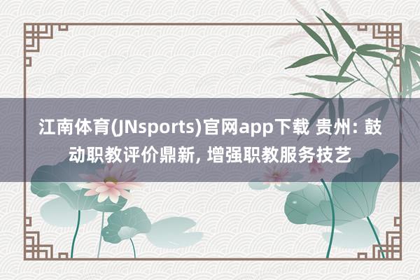 江南体育(JNsports)官网app下载 贵州: 鼓动职教评价鼎新， 增强职教服务技艺
