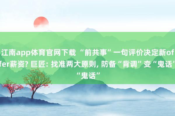 江南app体育官网下载 “前共事”一句评价决定新offer薪资? 巨匠: 找准两大原则， 防备“背调”变“鬼话”