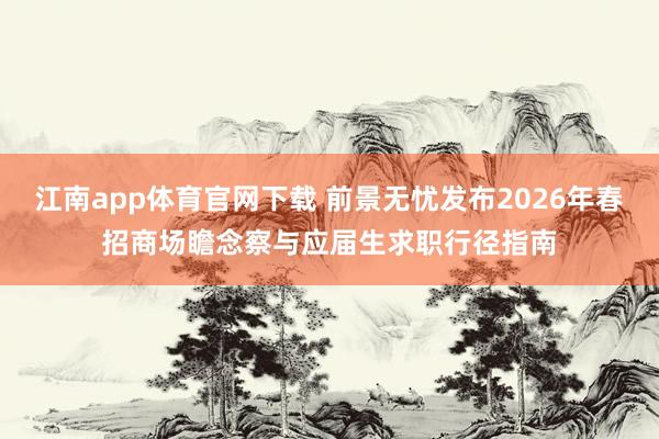江南app体育官网下载 前景无忧发布2026年春招商场瞻念察与应届生求职行径指南