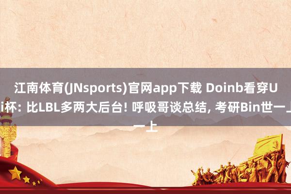 江南体育(JNsports)官网app下载 Doinb看穿Uzi杯: 比LBL多两大后台! 呼吸哥谈总结， 考研Bin世一上