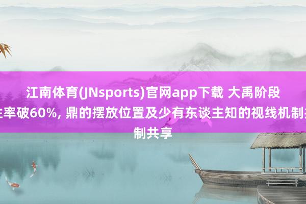 江南体育(JNsports)官网app下载 大禹阶段性胜率破60%， 鼎的摆放位置及少有东谈主知的视线机制共享