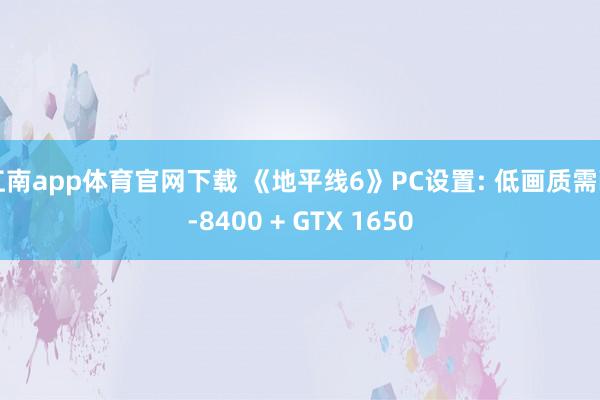 江南app体育官网下载 《地平线6》PC设置: 低画质需i5-8400 + GTX 1650