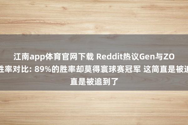 江南app体育官网下载 Reddit热议Gen与ZOFGK胜率对比: 89%的胜率却莫得寰球赛冠军 这简直是被追到了