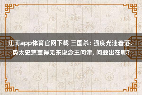 江南app体育官网下载 三国杀: 强度光速着落， 势太史慈变得无东说念主问津， 问题出在哪?