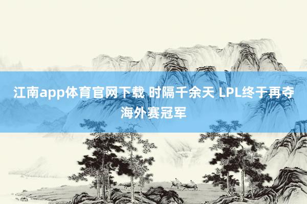 江南app体育官网下载 时隔千余天 LPL终于再夺海外赛冠军