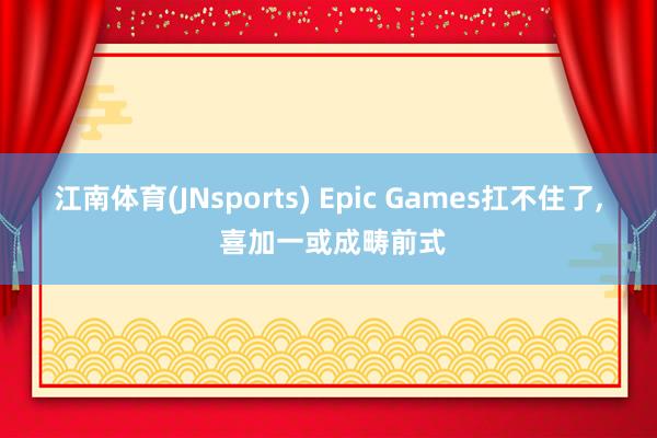 江南体育(JNsports) Epic Games扛不住了， 喜加一或成畴前式