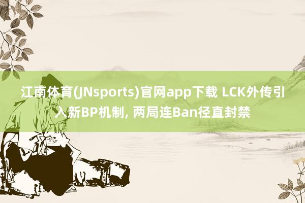 江南体育(JNsports)官网app下载 LCK外传引入新BP机制， 两局连Ban径直封禁