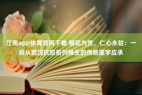江南app体育官网下载 樱花为凭，仁心永驻：一段从武汉抗疫前列降生的传统医学应承
