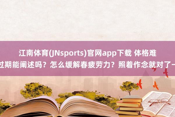 江南体育(JNsports)官网app下载 体格难过期能阐述吗？怎么缓解春疲劳力？照着作念就对了→
