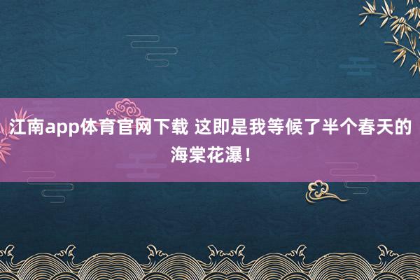 江南app体育官网下载 这即是我等候了半个春天的海棠花瀑！