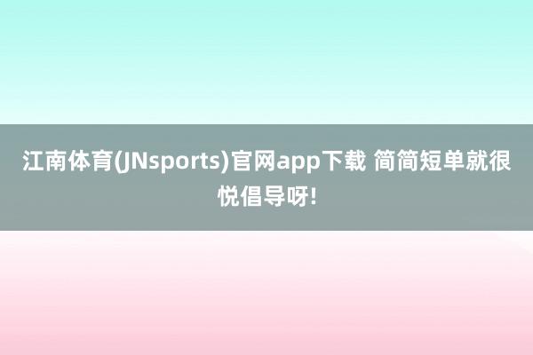 江南体育(JNsports)官网app下载 简简短单就很悦倡导呀!