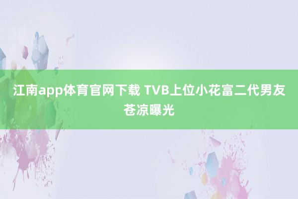 江南app体育官网下载 TVB上位小花富二代男友苍凉曝光
