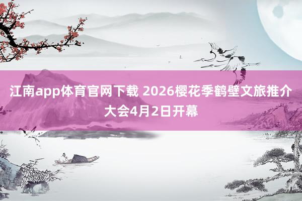江南app体育官网下载 2026樱花季鹤壁文旅推介大会4月2日开幕