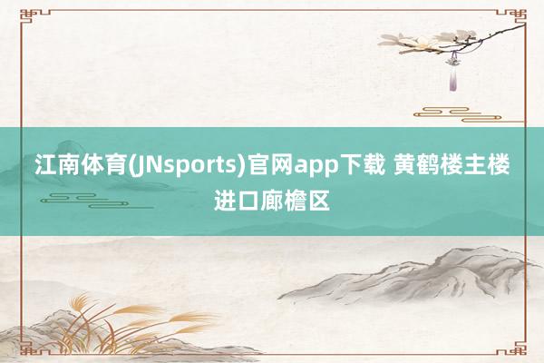 江南体育(JNsports)官网app下载 黄鹤楼主楼进口廊檐区