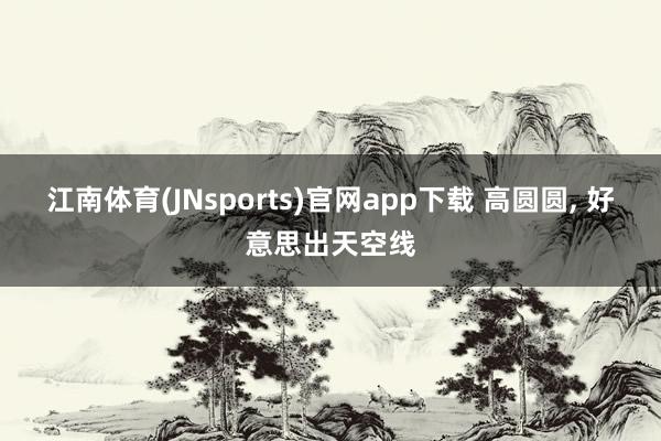 江南体育(JNsports)官网app下载 高圆圆，<a href=