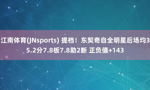 江南体育(JNsports) 提档！东契奇自全明星后场均35.2分7.8板7.8助2断 正负值+143