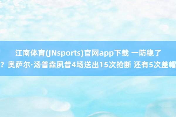 江南体育(JNsports)官网app下载 一防稳了？奥萨尔·汤普森夙昔4场送出15次抢断 还有5次盖帽