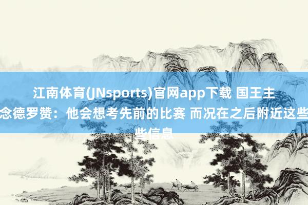 江南体育(JNsports)官网app下载 国王主帅说念德罗赞：他会想考先前的比赛 而况在之后附近这些信息