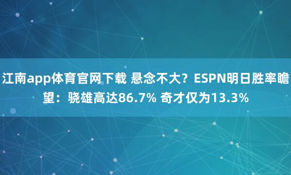 江南app体育官网下载 悬念不大？ESPN明日胜率瞻望：骁雄高达86.7% 奇才仅为13.3%