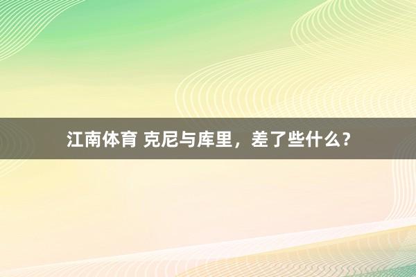 江南体育 克尼与库里，差了些什么？