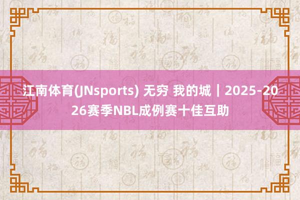 江南体育(JNsports) 无穷 我的城｜2025-2026赛季NBL成例赛十佳互助