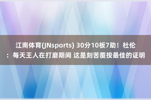 江南体育(JNsports) 30分10板7助！杜伦：每天王人在打磨期间 这是刻苦覆按最佳的证明