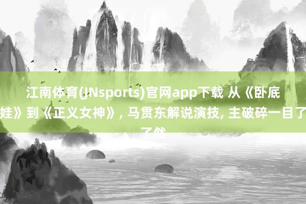 江南体育(JNsports)官网app下载 从《卧底娇娃》到《正义女神》， 马贯东解说演技， 主破碎一目了然