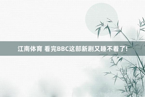 江南体育 看完BBC这部新剧又睡不着了!