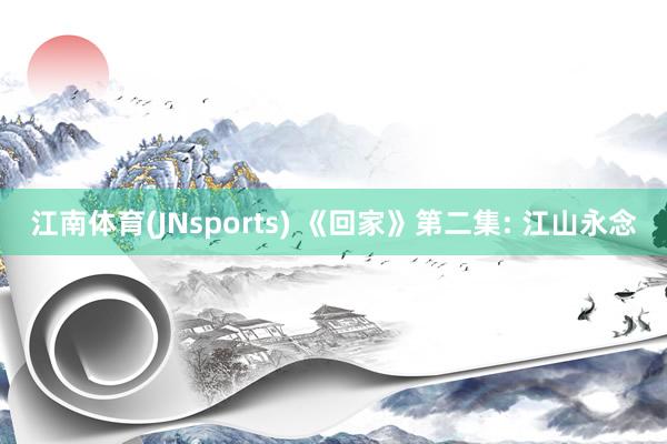 江南体育(JNsports) 《回家》第二集: 江山永念