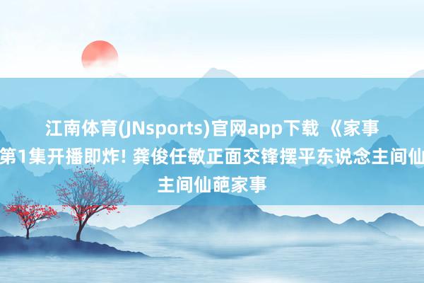 江南体育(JNsports)官网app下载 《家事法庭》第1集开播即炸! 龚俊任敏正面交锋摆平东说念主间仙葩家事