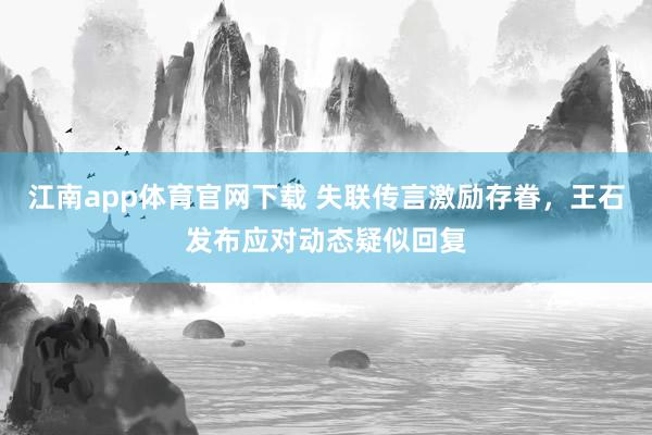 江南app体育官网下载 失联传言激励存眷，王石发布应对动态疑似回复