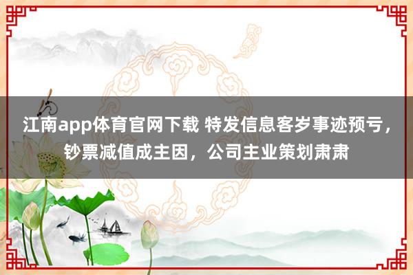 江南app体育官网下载 特发信息客岁事迹预亏，钞票减值成主因，公司主业策划肃肃