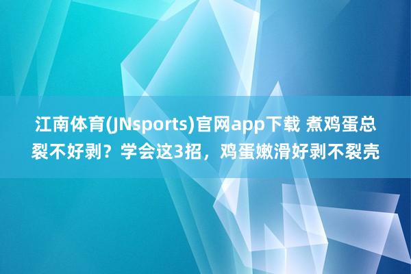 江南体育(JNsports)官网app下载 煮鸡蛋总裂不好剥？学会这3招，鸡蛋嫩滑好剥不裂壳
