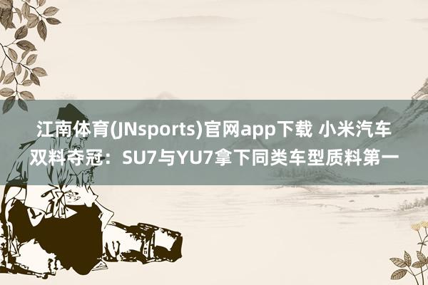 江南体育(JNsports)官网app下载 小米汽车双料夺冠：SU7与YU7拿下同类车型质料第一