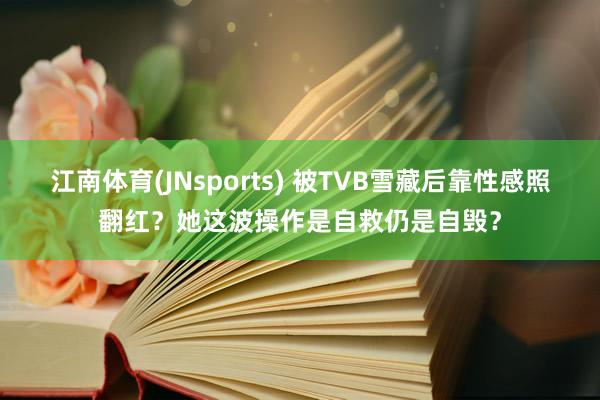 江南体育(JNsports) 被TVB雪藏后靠性感照翻红？她这波操作是自救仍是自毁？