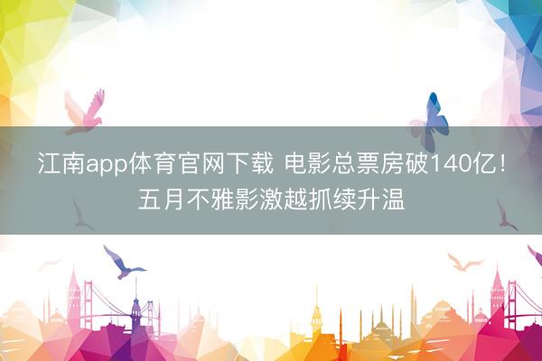 江南app体育官网下载 电影总票房破140亿！五月不雅影激越抓续升温