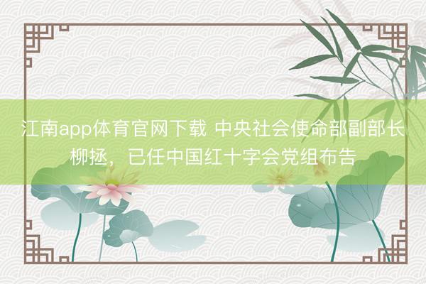 江南app体育官网下载 中央社会使命部副部长柳拯，已任中国红十字会党组布告