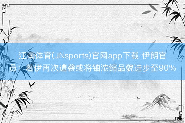 江南体育(JNsports)官网app下载 伊朗官员：若伊再次遭袭或将铀浓缩品貌进步至90%