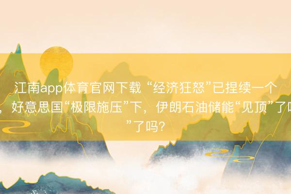 江南app体育官网下载 “经济狂怒”已捏续一个月，好意思国“极限施压”下，伊朗石油储能“见顶”了吗？