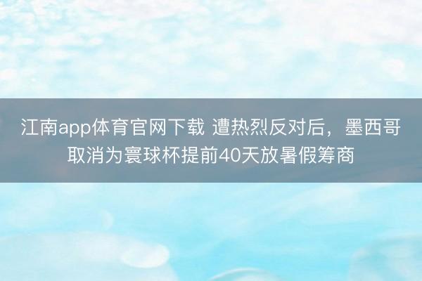 江南app体育官网下载 遭热烈反对后，墨西哥取消为寰球杯提前40天放暑假筹商