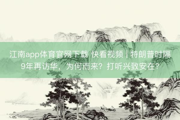 江南app体育官网下载 快看视频 | 特朗普时隔9年再访华，<a href=