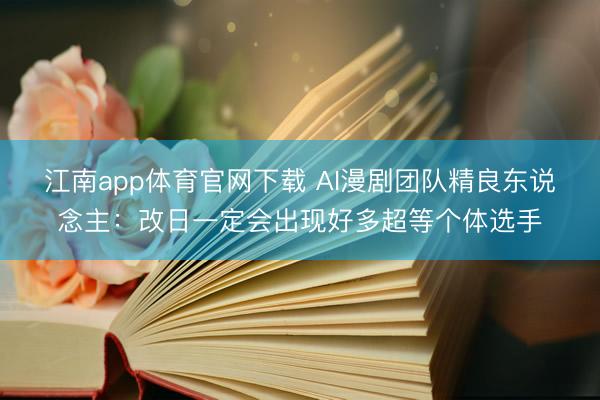 江南app体育官网下载 AI漫剧团队精良东说念主：改日一定会出现好多超等个体选手