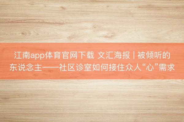江南app体育官网下载 文汇海报 | 被倾听的东说念主——社区诊室如何接住众人“心”需求