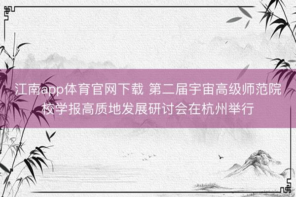 江南app体育官网下载 第二届宇宙高级师范院校学报高质地发展研讨会在杭州举行