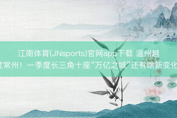 江南体育(JNsports)官网app下载 温州越过常州！一季度长三角十座“万亿之城”还有啥新变化？